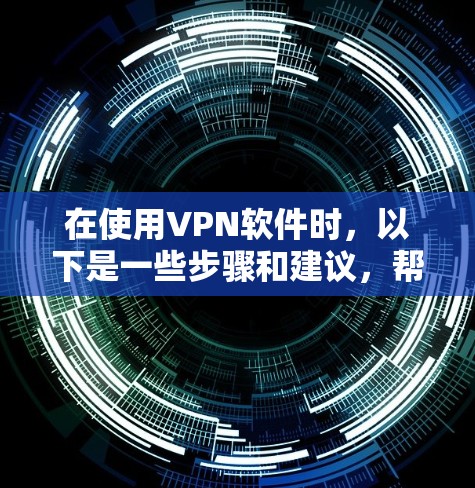 在使用VPN软件时,以下是一些步骤和建议,帮助你逐步解决可能的问题 在使用VPN软件时,以下是一些步骤和建议,帮助你逐步解决可能的问题