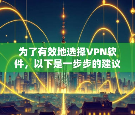 为了有效地选择VPN软件，以下是一步步的建议