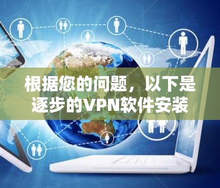 根据您的问题,以下是逐步的VPN软件安装指南 根据您的问题,以下是逐步的VPN软件安装指南