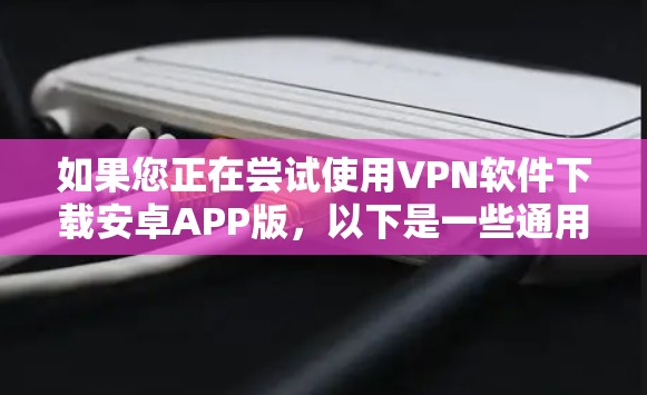如果您正在尝试使用VPN软件下载安卓APP版,以下是一些通用的步骤和注意事项,帮助您顺利解决问题 如果您正在尝试使用VPN软件下载安卓APP版,以下是一些通用的步骤和注意事项,帮助您顺利解决问题
