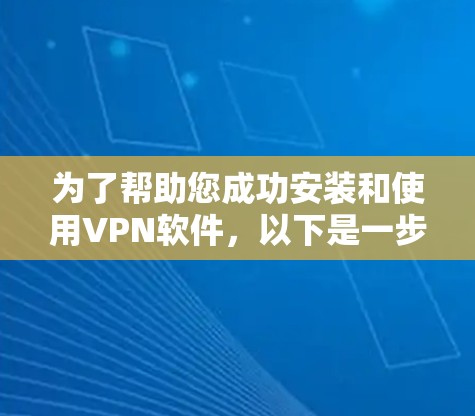 为了帮助您成功安装和使用VPN软件，以下是一步步的指南