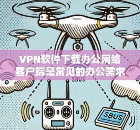 VPN软件下载办公网络客户端是常见的办公需求,不过具体操作步骤可能因软件而异。以下是一个通用的步骤指南,供你参考 VPN软件下载办公网络客户端是常见的办公需求,不过具体操作步骤可能因软件而异。以下是一个通用的步骤指南,供你参考