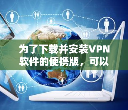 为了下载并安装VPN软件的便携版,可以按照以下步骤进行 为了下载并安装VPN软件的便携版,可以按照以下步骤进行