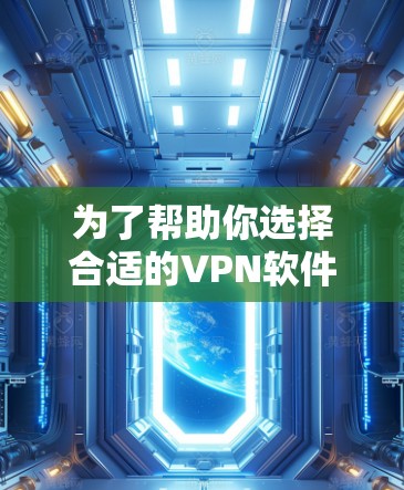 为了帮助你选择合适的VPN软件下载代理客户端,以下是基于多方面因素的分析和推荐 为了帮助你选择合适的VPN软件下载代理客户端,以下是基于多方面因素的分析和推荐