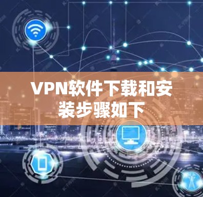 VPN软件下载和安装步骤如下 VPN软件下载和安装步骤如下