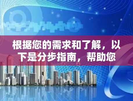 根据您的需求和了解，以下是分步指南，帮助您选择和使用适合的VPN软件
