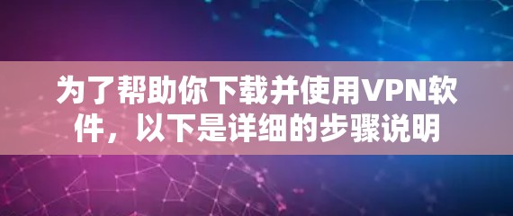 为了帮助你下载并使用VPN软件，以下是详细的步骤说明