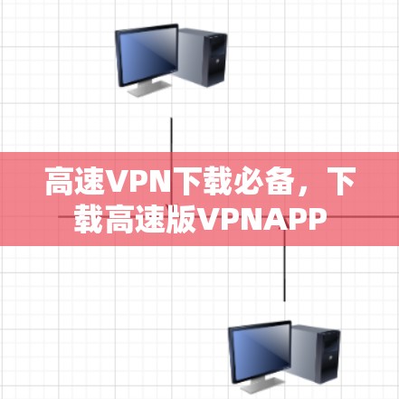 高速VPN下载必备,下载高速版VPNAPP 高速VPN下载必备,下载高速版VPNAPP