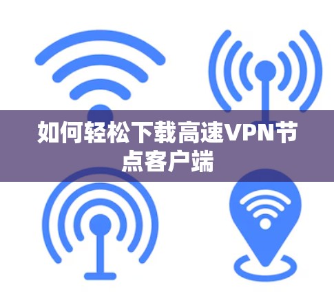 如何轻松下载高速VPN节点客户端 如何轻松下载高速VPN节点客户端