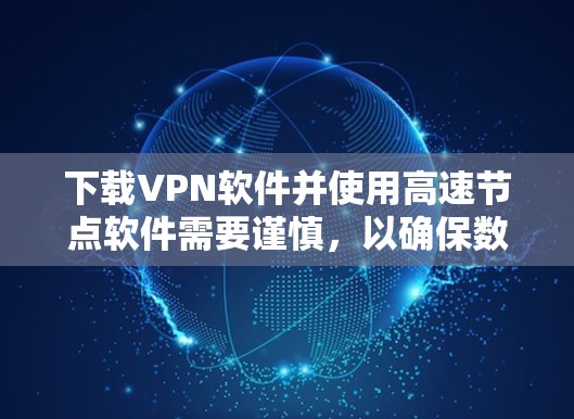 下载VPN软件并使用高速节点软件需要谨慎，以确保数据安全和网络安全。以下是详细的步骤和注意事项