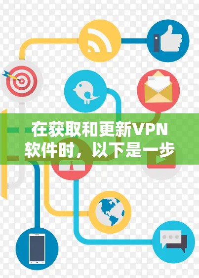 在获取和更新VPN软件时，以下是一步步的指南，帮助您确保VPN环境的稳定和安全