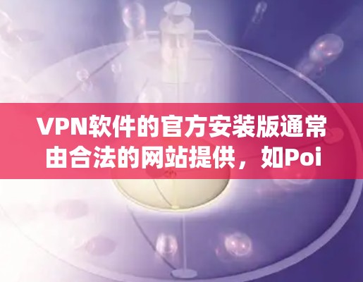 VPN软件的官方安装版通常由合法的网站提供,如PointToPoint.org、VidHost、NetNanny等。以下是一些常见的VPN软件及其官方安装版的步骤 VPN软件的官方安装版通常由合法的网站提供,如PointToPoint.org、VidHost、NetNanny等。以下是一些常见的VPN软件及其官方安装版的步骤
