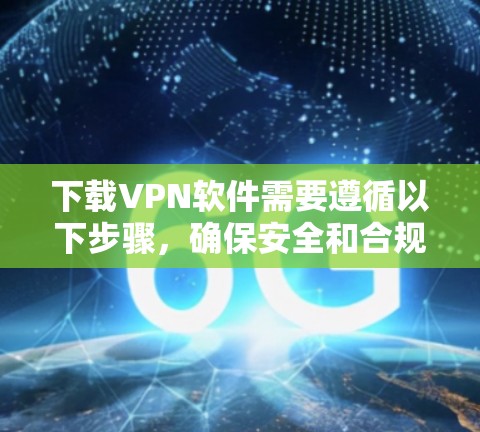 下载VPN软件需要遵循以下步骤,确保安全和合规 下载VPN软件需要遵循以下步骤,确保安全和合规