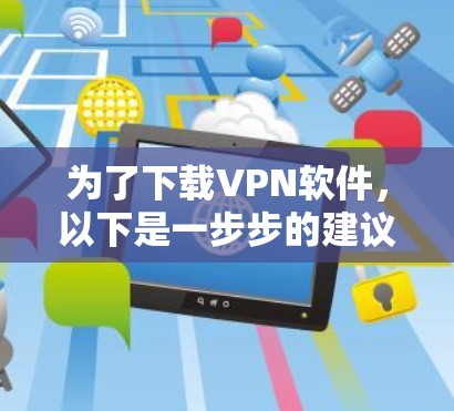 为了下载VPN软件，以下是一步步的建议