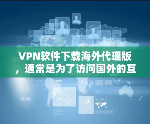 VPN软件下载海外代理版，通常是为了访问国外的互联网服务，而不是国内的。以下是一些常见的VPN软件推荐，适合用于访问海外网络