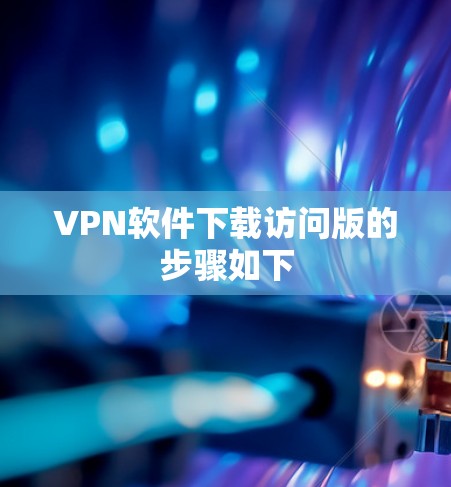 VPN软件下载访问版的步骤如下 VPN软件下载访问版的步骤如下