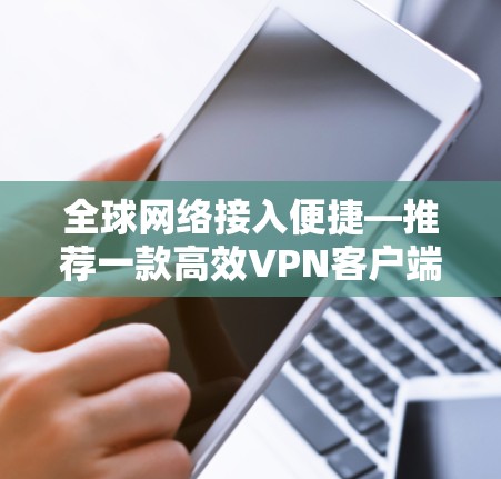 全球网络接入便捷—推荐一款高效VPN客户端