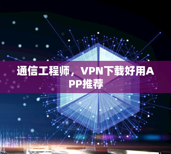 通信工程师，VPN下载好用APP推荐
