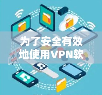 为了安全有效地使用VPN软件，以下是一个分步指南