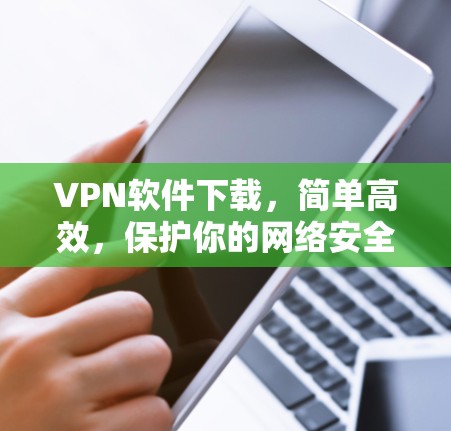 VPN软件下载，简单高效，保护你的网络安全