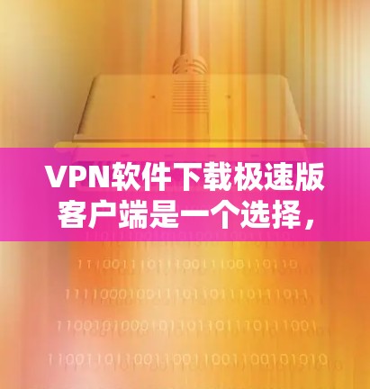 VPN软件下载极速版客户端是一个选择,但请确保下载时选择正规软件,并注意隐私和安全。以下是一些步骤和建议 VPN软件下载极速版客户端是一个选择,但请确保下载时选择正规软件,并注意隐私和安全。以下是一些步骤和建议