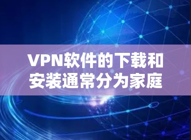 VPN软件的下载和安装通常分为家庭版和非家庭版两种类型。家庭版通常适用于家庭用户,提供了一定的设置和功能限制,如双倍速率、同步日志等。以下是使用家庭版VPN软件的步骤 VPN软件的下载和安装通常分为家庭版和非家庭版两种类型。家庭版通常适用于家庭用户,提供了一定的设置和功能限制,如双倍速率、同步日志等。以下是使用家庭版VPN软件的步骤