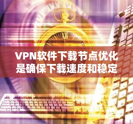 VPN软件下载节点优化是确保下载速度和稳定性的重要步骤。以下是一些常见的VPN软件下载节点优化工具和方法,可以帮助你更高效地管理下载过程 VPN软件下载节点优化是确保下载速度和稳定性的重要步骤。以下是一些常见的VPN软件下载节点优化工具和方法,可以帮助你更高效地管理下载过程