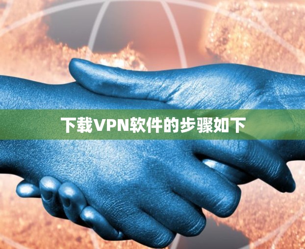 下载VPN软件的步骤如下 下载VPN软件的步骤如下