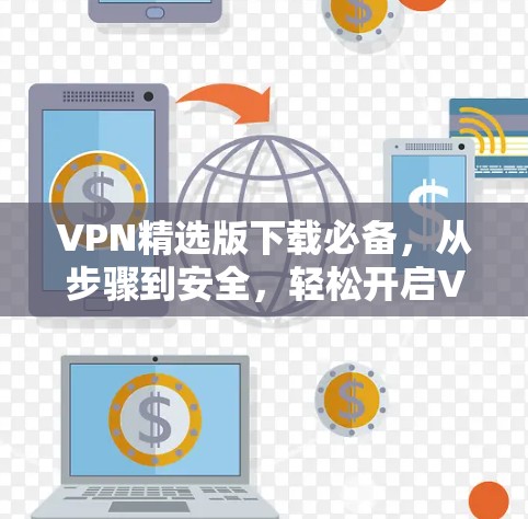 VPN精选版下载必备，从步骤到安全，轻松开启VPN之旅