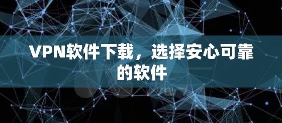 VPN软件下载,选择安心可靠的软件 VPN软件下载,选择安心可靠的软件