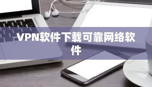 VPN软件下载可靠网络软件 VPN软件下载可靠网络软件
