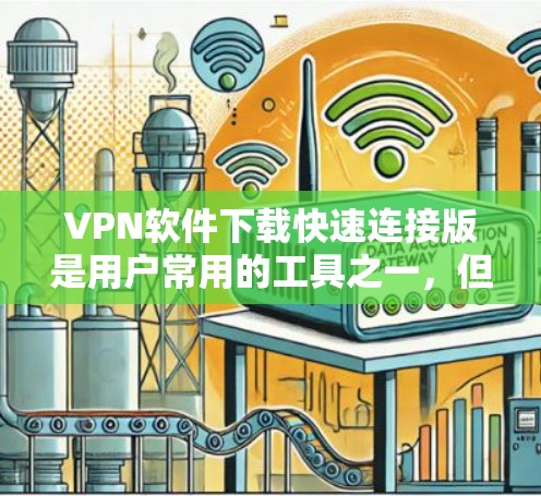 VPN软件下载快速连接版是用户常用的工具之一，但为了确保下载的安全性和稳定，建议使用网络验证。以下是一些适合免费下载的VPN软件推荐