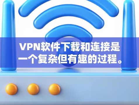 VPN软件下载和连接是一个复杂但有趣的过程。以下是一个简洁明了的步骤指南，帮助你轻松连接到目标服务器