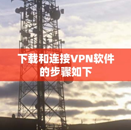 下载和连接VPN软件的步骤如下