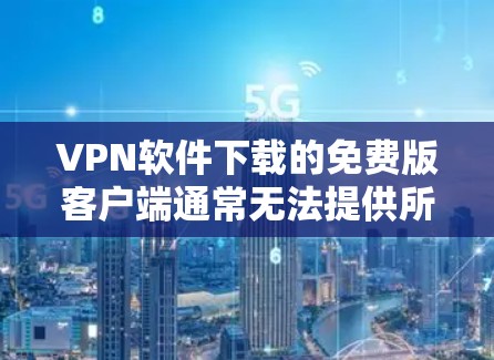 VPN软件下载的免费版客户端通常无法提供所有的网络服务和功能，因为这些功能通常是基于付费版软件的优化。然而，如果你需要一个免费的VPN客户端，以下是一些推荐