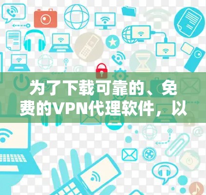 为了下载可靠的、免费的VPN代理软件，以下是一些可靠的推荐