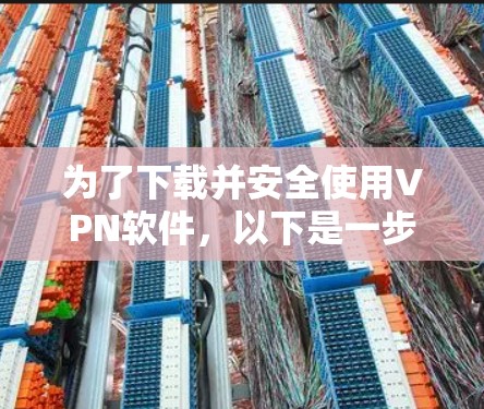 为了下载并安全使用VPN软件,以下是一步步的建议 为了下载并安全使用VPN软件,以下是一步步的建议