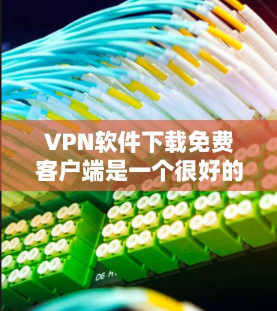 VPN软件下载免费客户端是一个很好的选择，因为它提供了多种功能和界面，适合不同的使用场景。以下是几个常见的VPN软件，并提供了一些免费版的下载链接和特点