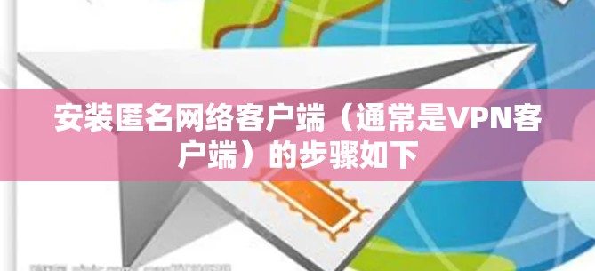 安装匿名网络客户端（通常是VPN客户端）的步骤如下