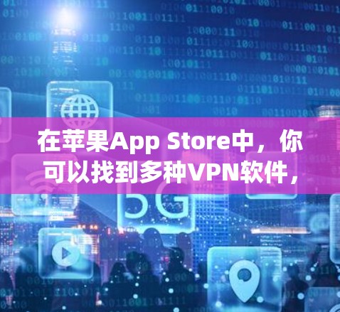 在苹果App Store中，你可以找到多种VPN软件，这些软件可以帮助你访问互联网，同时保护你的网络环境。以下是几种常见的VPN软件推荐，包括免费版和付费版