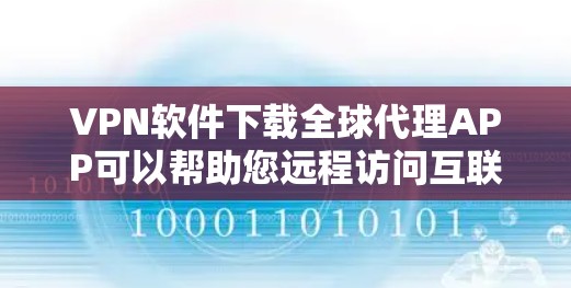 VPN软件下载全球代理APP可以帮助您远程访问互联网，但下载和安装时需要注意安全问题。以下是一些推荐的VPN代理工具