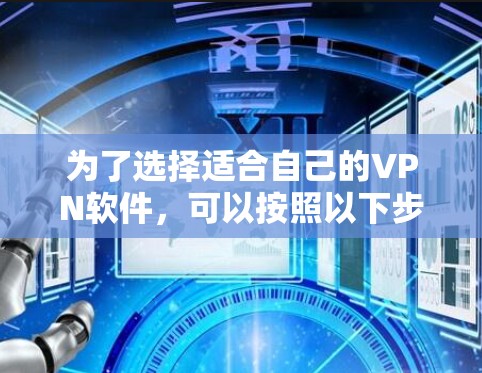 为了选择适合自己的VPN软件，可以按照以下步骤进行
