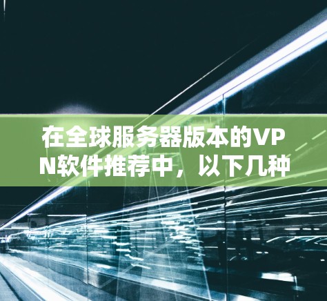 在全球服务器版本的VPN软件推荐中，以下几种软件因其强大的加密能力、多功能配置和良好的用户体验，被广泛应用于连接全球各地服务器的需求