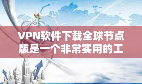 VPN软件下载全球节点版是一个非常实用的工具,可以帮助您访问全球各地的网络。以下是几个常见的VPN软件推荐,其中包括下载全球节点版的软件 VPN软件下载全球节点版是一个非常实用的工具,可以帮助您访问全球各地的网络。以下是几个常见的VPN软件推荐,其中包括下载全球节点版的软件