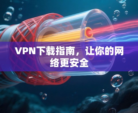 VPN下载指南，让你的网络更安全