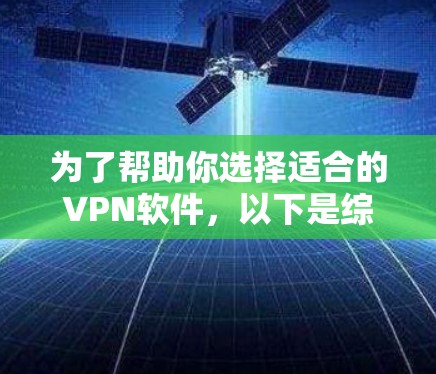 为了帮助你选择适合的VPN软件，以下是综合考虑因素后的选择和推荐