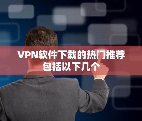 VPN软件下载的热门推荐包括以下几个