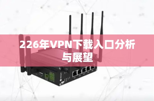 226年VPN下载入口分析与展望