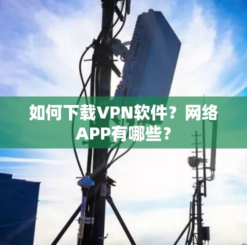 如何下载VPN软件？网络APP有哪些？