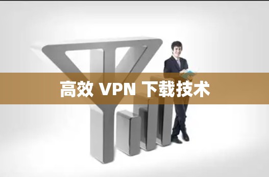 高效 VPN 下载技术